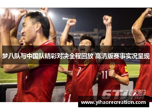 梦八队与中国队精彩对决全程回放 高清版赛事实况呈现