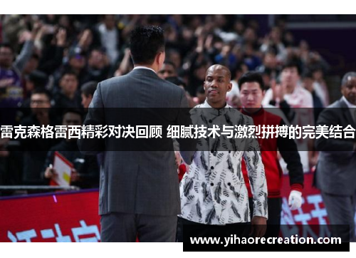 雷克森格雷西精彩对决回顾 细腻技术与激烈拼搏的完美结合